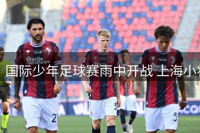 国际少年足球赛雨中开战 上海小将力克法国劲旅